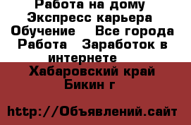 Работа на дому. Экспресс-карьера. Обучение. - Все города Работа » Заработок в интернете   . Хабаровский край,Бикин г.